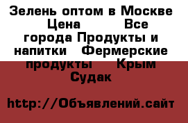 Зелень оптом в Москве. › Цена ­ 600 - Все города Продукты и напитки » Фермерские продукты   . Крым,Судак